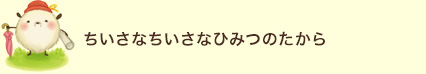 ちいさなちいさなひみつのたから